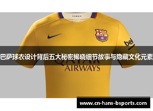 巴萨球衣设计背后五大秘密揭晓细节故事与隐藏文化元素