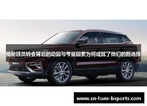 揭秘球员转会背后的动因与考量因素为何成就了他们的新选择