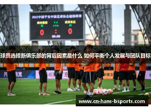 球员选择新俱乐部的背后因素是什么 如何平衡个人发展与团队目标