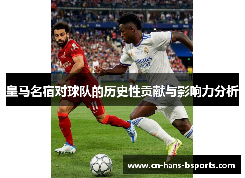 皇马名宿对球队的历史性贡献与影响力分析