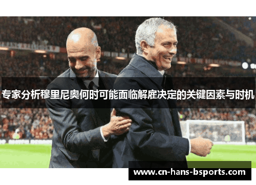 专家分析穆里尼奥何时可能面临解雇决定的关键因素与时机