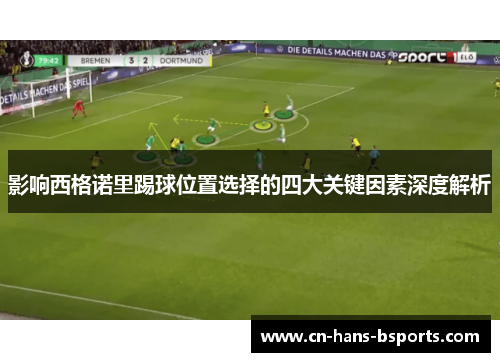 影响西格诺里踢球位置选择的四大关键因素深度解析