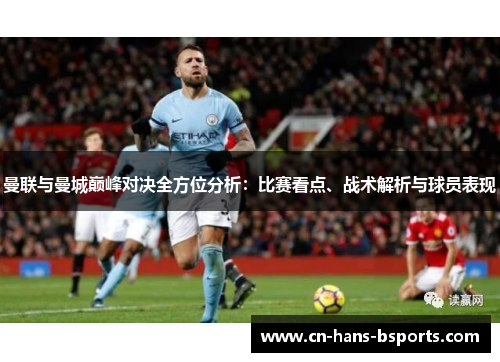 曼联与曼城巅峰对决全方位分析：比赛看点、战术解析与球员表现