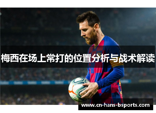 梅西在场上常打的位置分析与战术解读