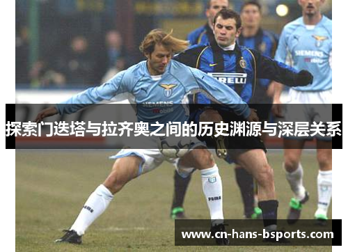 探索门迭塔与拉齐奥之间的历史渊源与深层关系