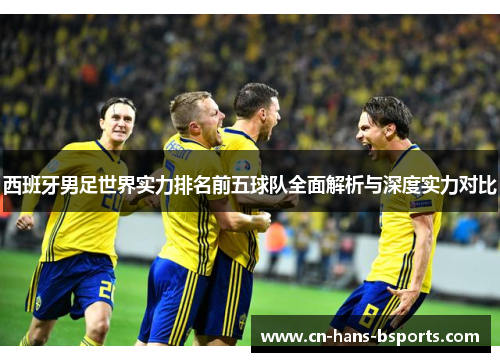 西班牙男足世界实力排名前五球队全面解析与深度实力对比