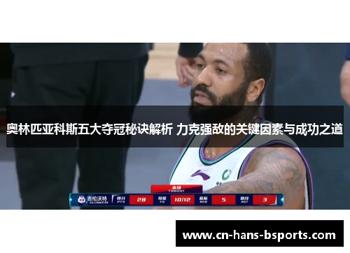 奥林匹亚科斯五大夺冠秘诀解析 力克强敌的关键因素与成功之道