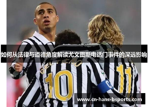 如何从法律与道德角度解读尤文图斯电话门事件的深远影响