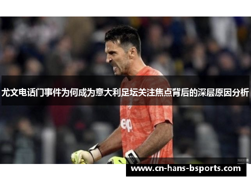 尤文电话门事件为何成为意大利足坛关注焦点背后的深层原因分析