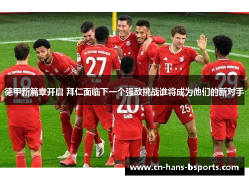 德甲新篇章开启 拜仁面临下一个强敌挑战谁将成为他们的新对手