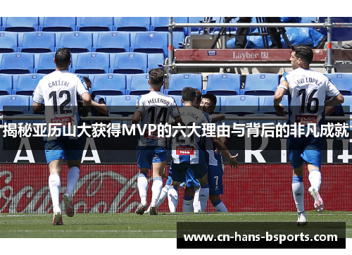 揭秘亚历山大获得MVP的六大理由与背后的非凡成就