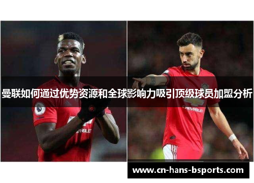 曼联如何通过优势资源和全球影响力吸引顶级球员加盟分析