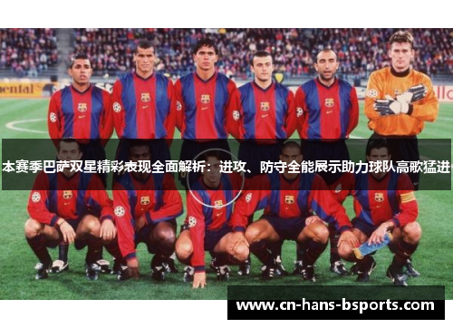 本赛季巴萨双星精彩表现全面解析：进攻、防守全能展示助力球队高歌猛进