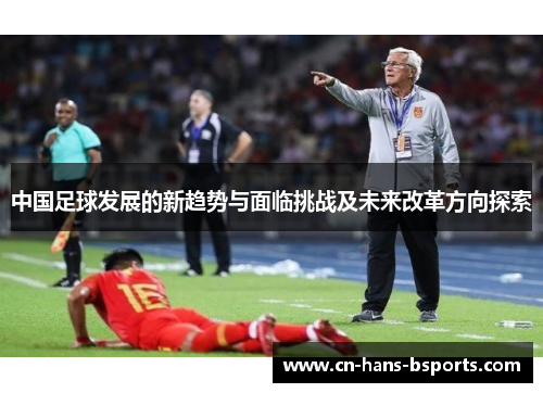 中国足球发展的新趋势与面临挑战及未来改革方向探索