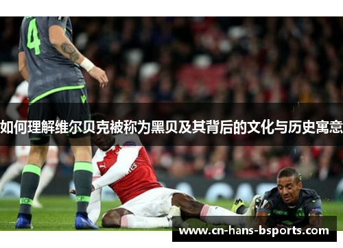 如何理解维尔贝克被称为黑贝及其背后的文化与历史寓意