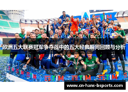 欧洲五大联赛冠军争夺战中的五大经典瞬间回顾与分析