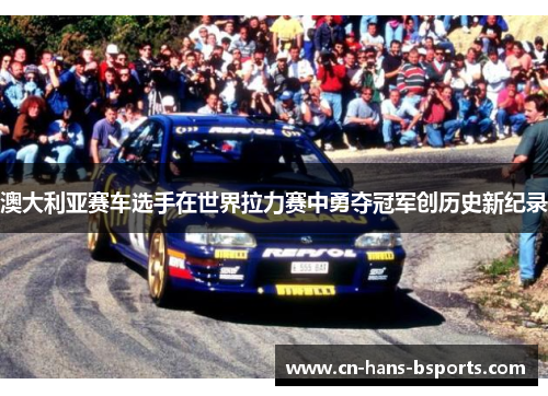 澳大利亚赛车选手在世界拉力赛中勇夺冠军创历史新纪录