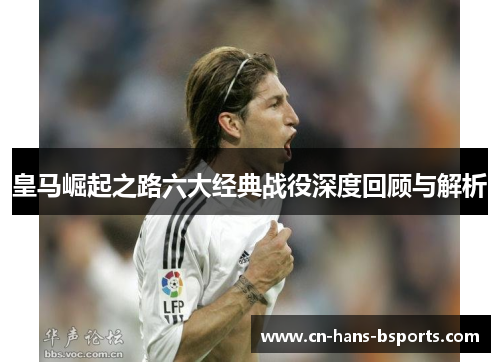 皇马崛起之路六大经典战役深度回顾与解析