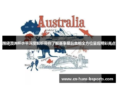 围绕澳洲杯水平深度解析带你了解赛事幕后真相全方位呈现精彩亮点