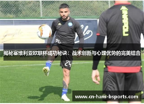 揭秘塞维利亚欧联杯成功秘诀：战术创新与心理优势的完美结合
