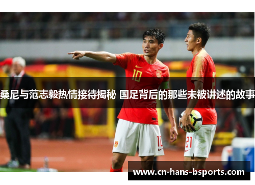 桑尼与范志毅热情接待揭秘 国足背后的那些未被讲述的故事