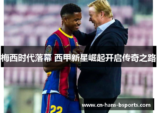 梅西时代落幕 西甲新星崛起开启传奇之路