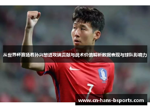 从世界杯赛场看孙兴慜进攻端贡献与战术价值解析数据表现与球队影响力 从世界杯赛场看孙兴慜进攻端贡献与战术价值解析数据表现与球队影响力