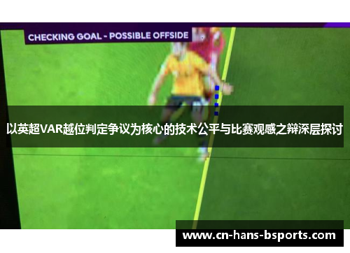 以英超VAR越位判定争议为核心的技术公平与比赛观感之辩深层探讨