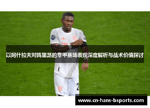 以阿什拉夫对阵里昂的意甲赛场表现深度解析与战术价值探讨 以阿什拉夫对阵里昂的意甲赛场表现深度解析与战术价值探讨