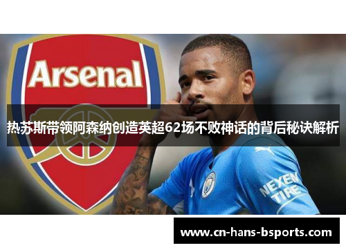 热苏斯带领阿森纳创造英超62场不败神话的背后秘诀解析