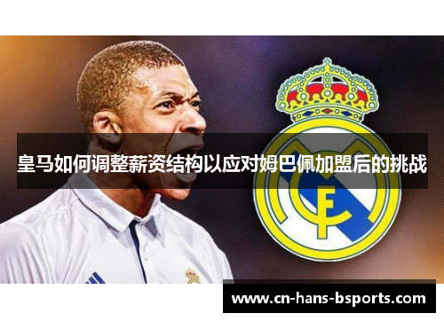 皇马如何调整薪资结构以应对姆巴佩加盟后的挑战