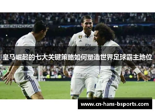 皇马崛起的七大关键策略如何塑造世界足球霸主地位